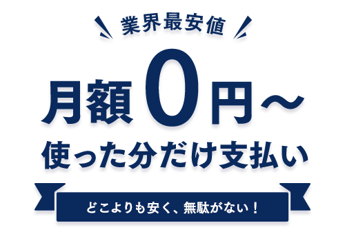 業界最安値　月額0円～　使った分だけ支払い　どこよりも安く、無駄がない！